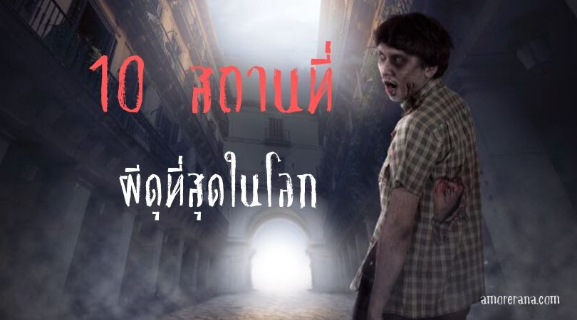 10 สถานที่ ผีดุที่สุดในโลก ที่คนนิยมไปเยือน