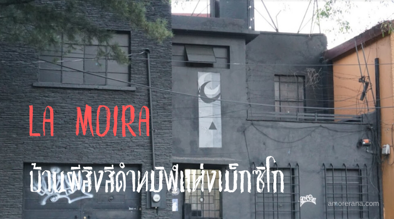 LA MOIRA บ้านผีสิงสีดำทมิฬแห่งเม็กซิโก