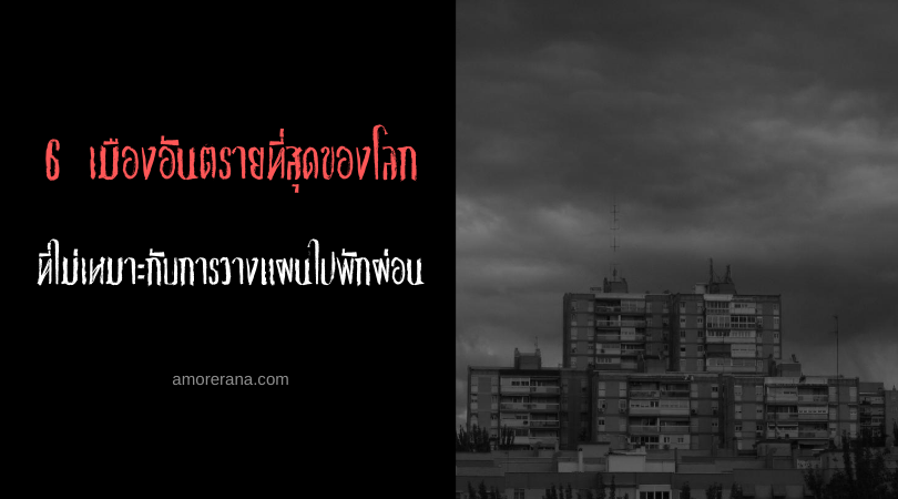 6 เมืองอันตรายที่สุดของโลก ที่ไม่เหมาะกับการวางแผนไปพักผ่อน