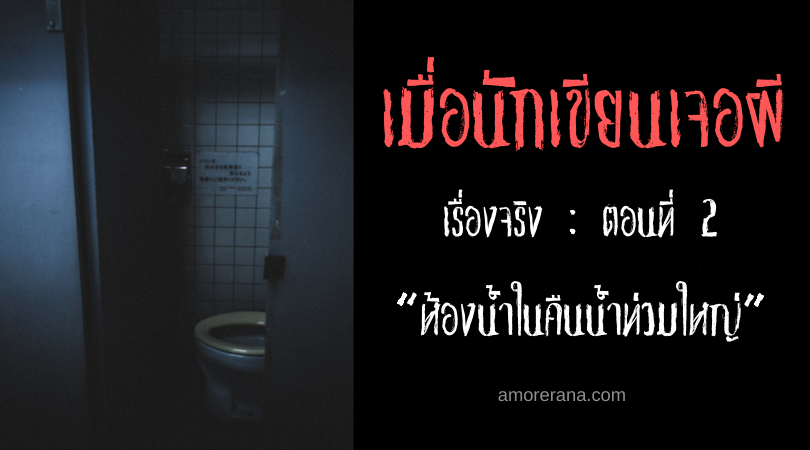 เมื่อนักเขียนแจอผี เรื่องจริง ตอนที่ 2 : ห้องน้ำในคืนน้ำท่วมใหญ่