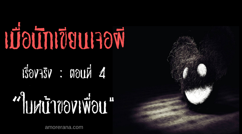 เมื่อนักเขียนเจอผี เรื่องจริง ตอนที่ 4 “ใบหน้าของเพื่อน”