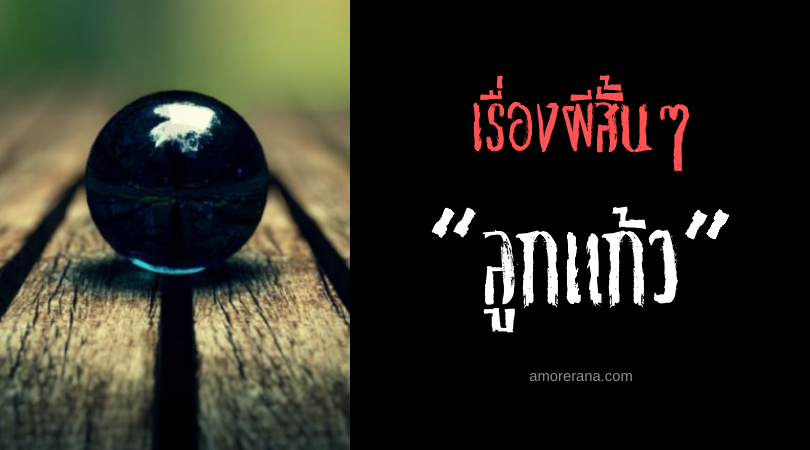 เรื่องผีสั้นๆ “ลูกแก้ว”