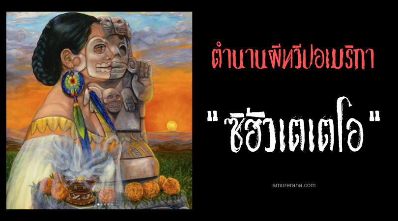 ซิฮัวเตเตโอ (Cihuateteo) วิญญาณน่าสะพรึงกลัวที่คอยช่วยเหลือนักรบ ตำนานแอซเท็ก