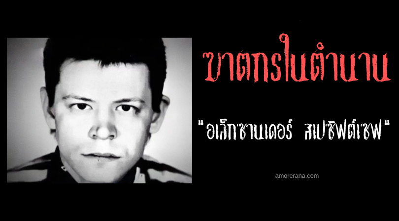 อเล็กซานเดอร์ สเปซิฟต์เซฟ (Alexander Spesivtsev) ฆาตกรต่อเนื่องฆ่ากิน 80 ศพ แห่งประเทศรัสเซีย